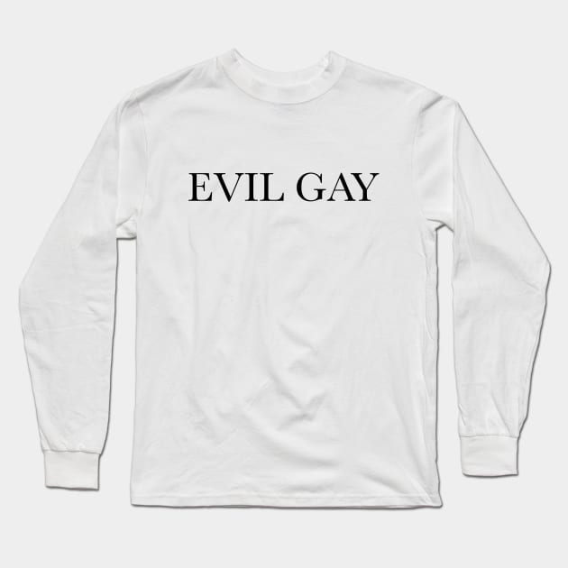 Evil Gay (black text, lg type) Long Sleeve T-Shirt by kimstheworst